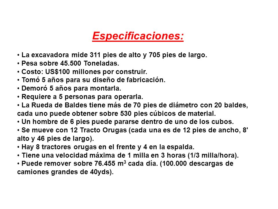 Especificaciones: La excavadora mide 311 pies de alto y 705 pies de largo. Pesa sobre Toneladas.