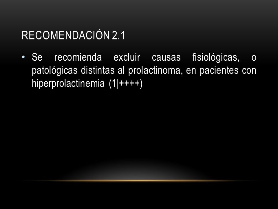 Recomendación 2.1 Se recomienda excluir causas fisiológicas, o patológicas distintas al prolactinoma, en pacientes con hiperprolactinemia (1|++++)