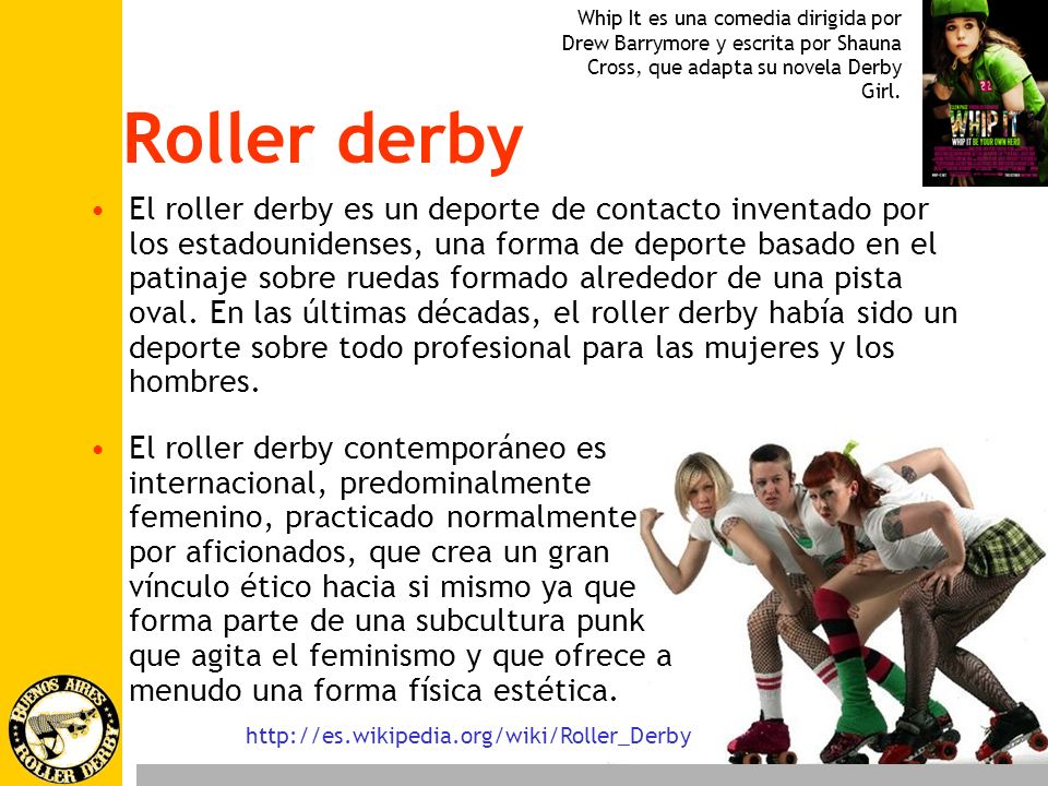 Whip It es una comedia dirigida por Drew Barrymore y escrita por Shauna Cross, que adapta su novela Derby Girl.