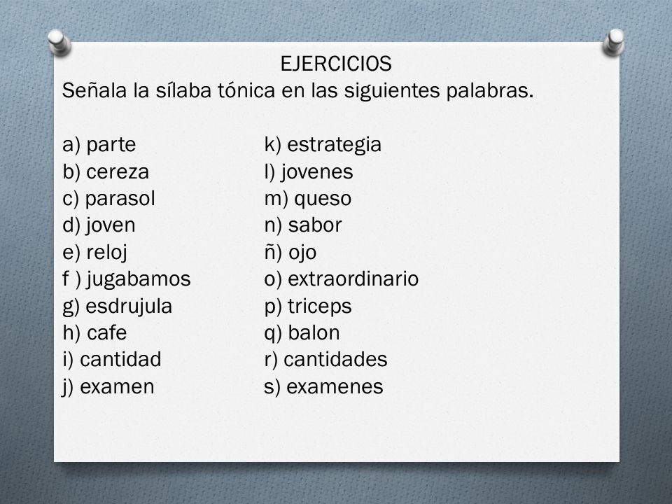 EJERCICIOS Señala la sílaba tónica en las siguientes palabras. a) parte k) estrategia. b) cereza l) jovenes.
