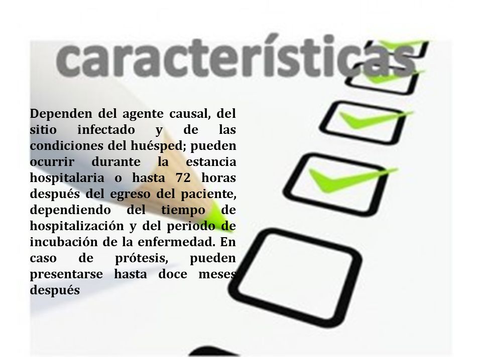Dependen del agente causal, del sitio infectado y de las condiciones del huésped; pueden ocurrir durante la estancia hospitalaria o hasta 72 horas después del egreso del paciente, dependiendo del tiempo de hospitalización y del periodo de incubación de la enfermedad.