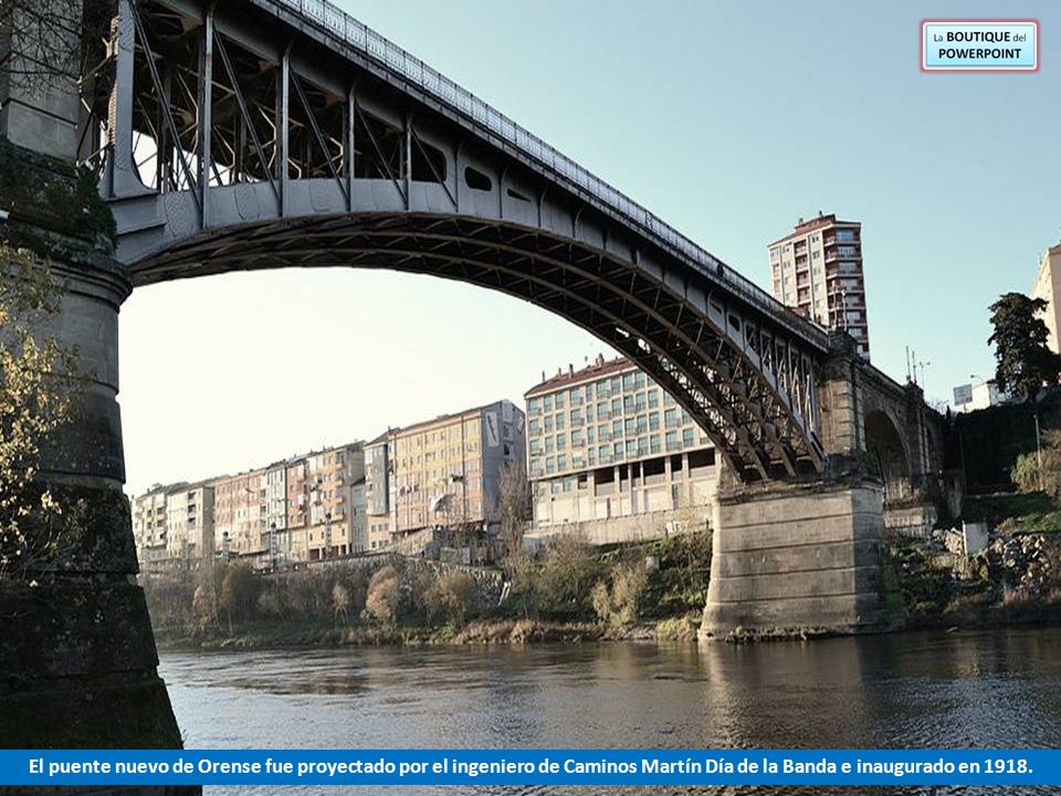El puente nuevo de Orense fue proyectado por el ingeniero de Caminos Martín Día de la Banda e inaugurado en 1918.
