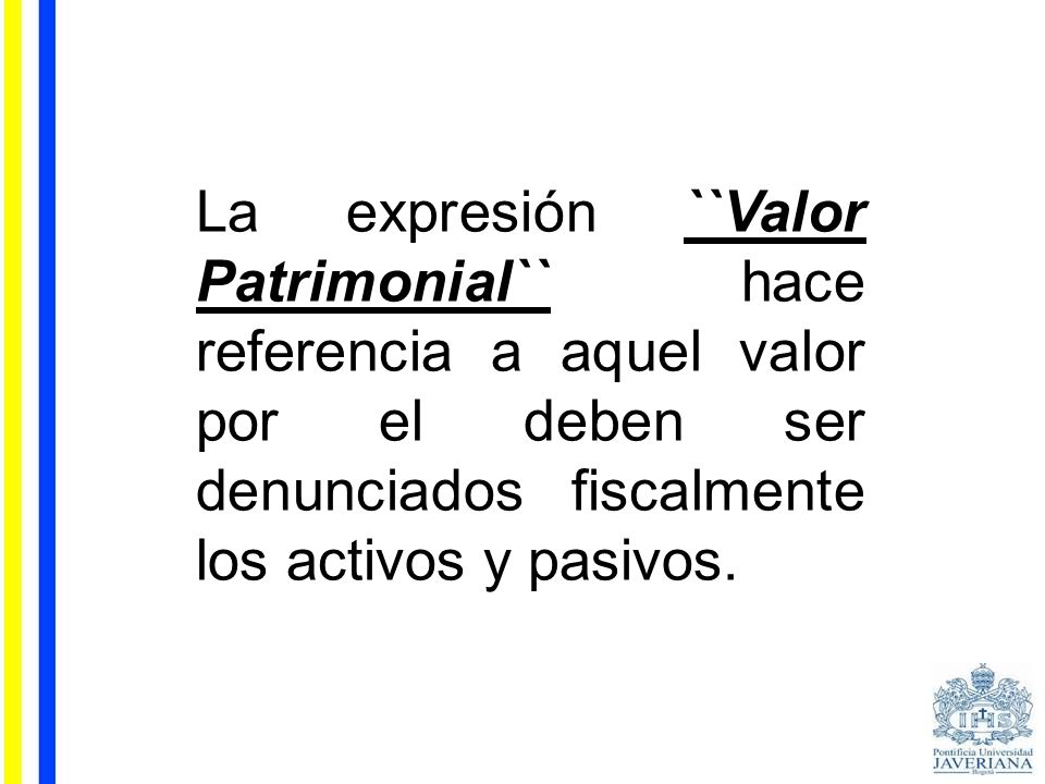 La expresión ``Valor Patrimonial`` hace referencia a aquel valor por el deben ser denunciados fiscalmente los activos y pasivos.