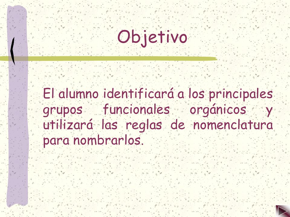 Objetivo El alumno identificará a los principales grupos funcionales orgánicos y utilizará las reglas de nomenclatura para nombrarlos.