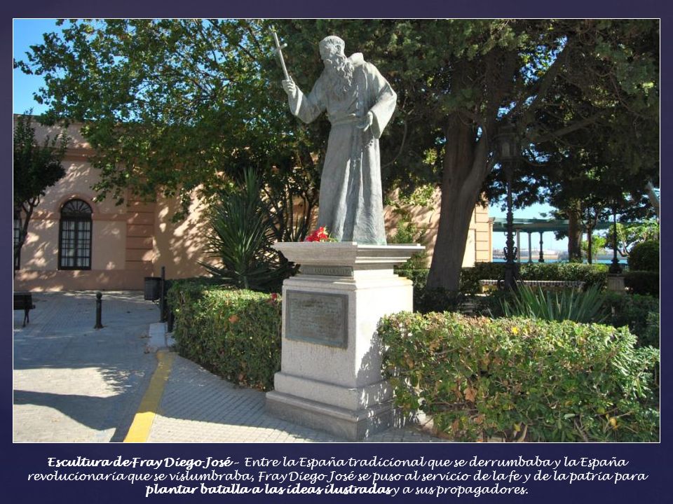 Escultura de Fray Diego José – Entre la España tradicional que se derrumbaba y la España revolucionaria que se vislumbraba, Fray Diego José se puso al servicio de la fe y de la patria para plantar batalla a las ideas ilustradas y a sus propagadores.