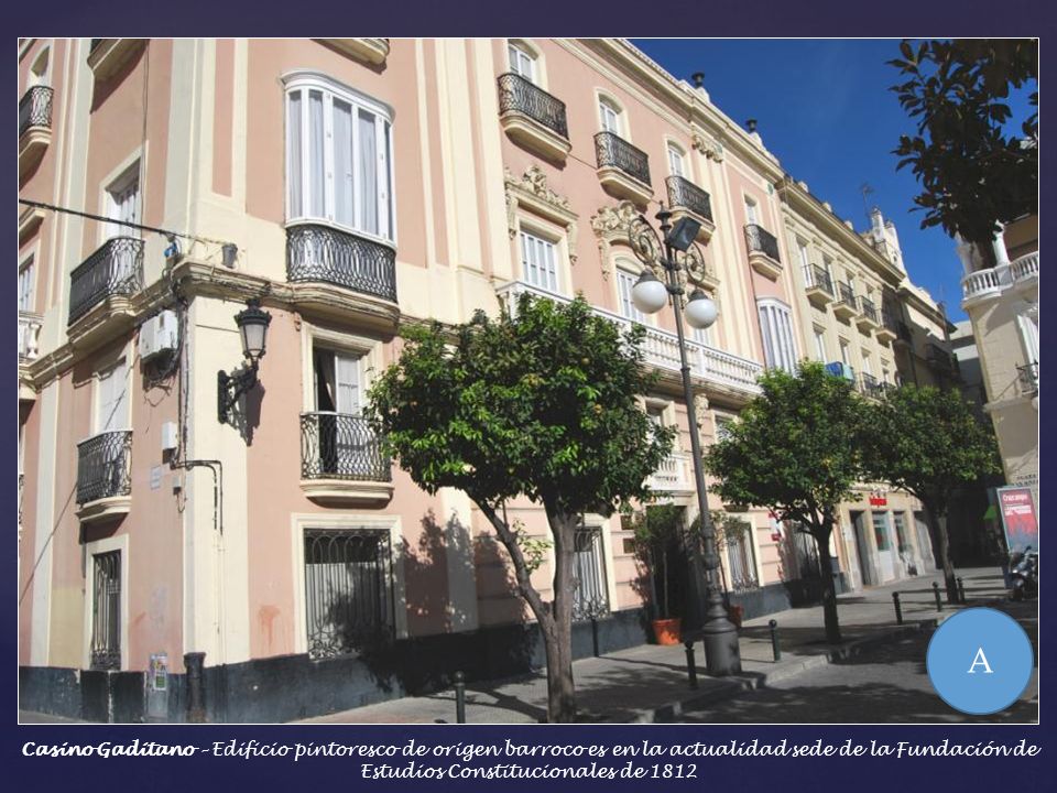 A Casino Gaditano – Edificio pintoresco de origen barroco es en la actualidad sede de la Fundación de Estudios Constitucionales de