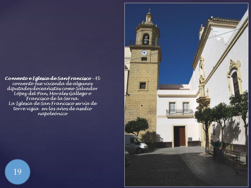 Convento e Iglesia de San Francisco – El convento fue vivienda de algunos diputados doceañistas como Salvador López del Pan, Morales Gallego o Francisco de la Serna.