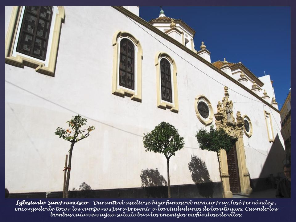 Iglesia de San Francisco – Durante el asedio se hizo famoso el novicio Fray José Fernández , encargado de tocar las campanas para prevenir a los ciudadanos de los ataques.