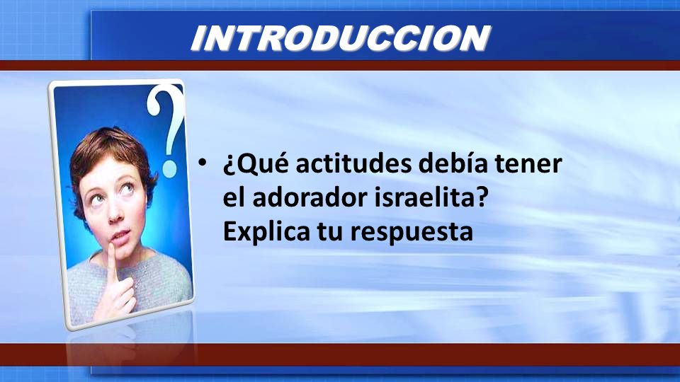 INTRODUCCION ¿Qué actitudes debía tener el adorador israelita Explica tu respuesta