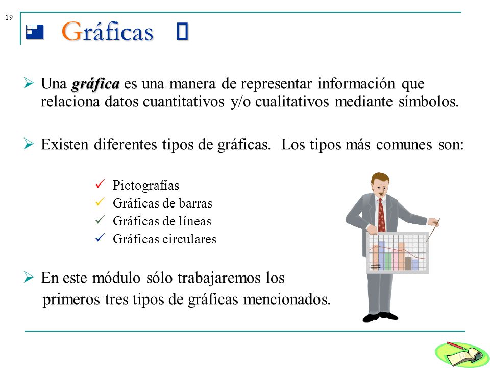 Gráficas  Una gráfica es una manera de representar información que relaciona datos cuantitativos y/o cualitativos mediante símbolos.