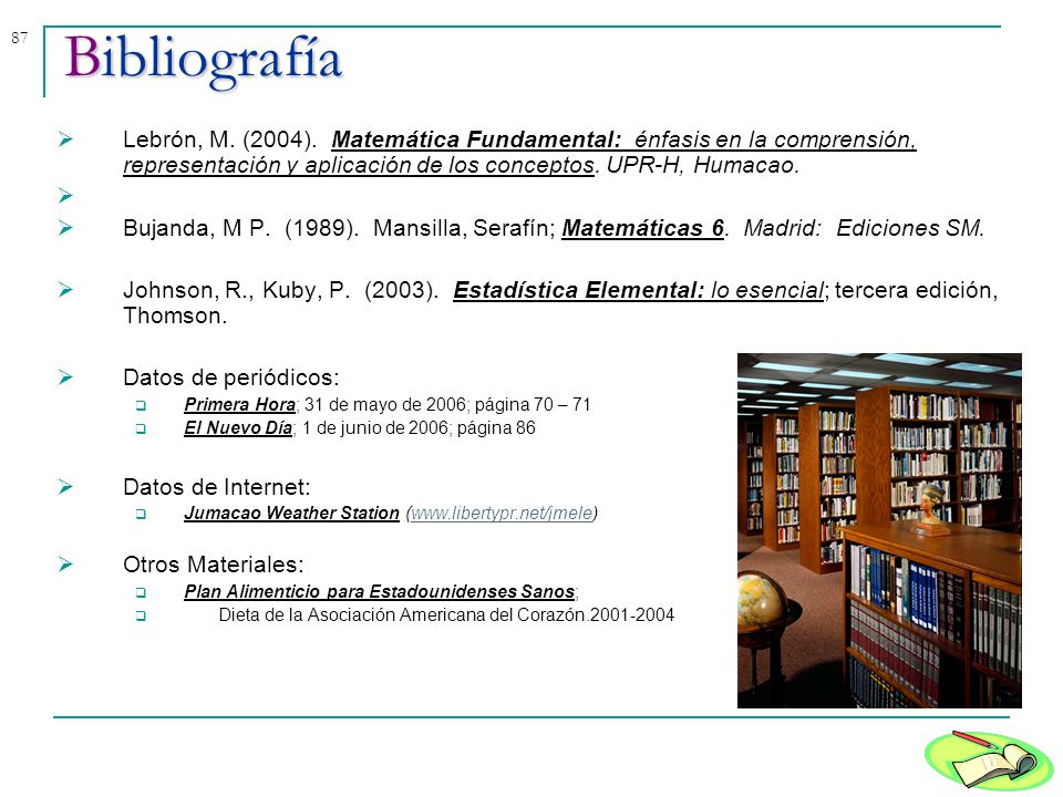 Bibliografía Lebrón, M. (2004). Matemática Fundamental: énfasis en la comprensión, representación y aplicación de los conceptos. UPR-H, Humacao.