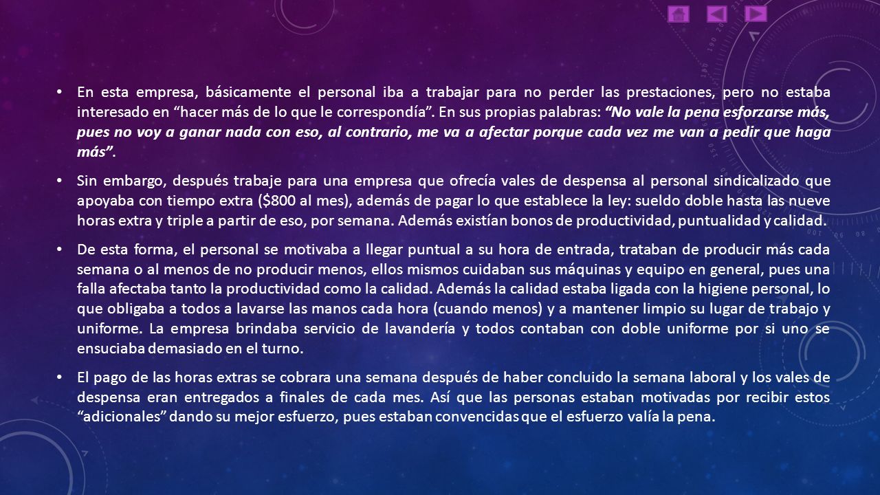 En esta empresa, básicamente el personal iba a trabajar para no perder las prestaciones, pero no estaba interesado en hacer más de lo que le correspondía . En sus propias palabras: No vale la pena esforzarse más, pues no voy a ganar nada con eso, al contrario, me va a afectar porque cada vez me van a pedir que haga más .