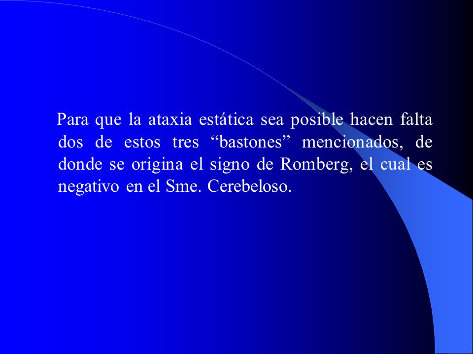 Para que la ataxia estática sea posible hacen falta dos de estos tres bastones mencionados, de donde se origina el signo de Romberg, el cual es negativo en el Sme.