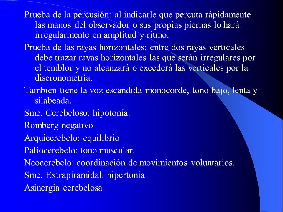 Prueba de la percusión: al indicarle que percuta rápidamente las manos del observador o sus propias piernas lo hará irregularmente en amplitud y ritmo.