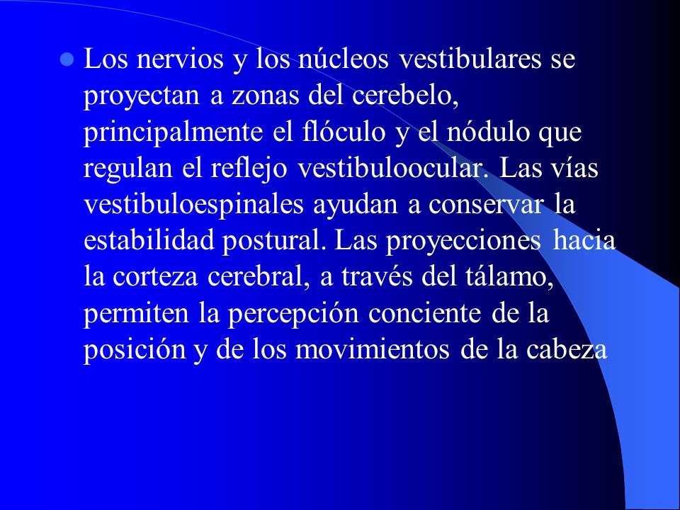 Los nervios y los núcleos vestibulares se proyectan a zonas del cerebelo, principalmente el flóculo y el nódulo que regulan el reflejo vestibuloocular.