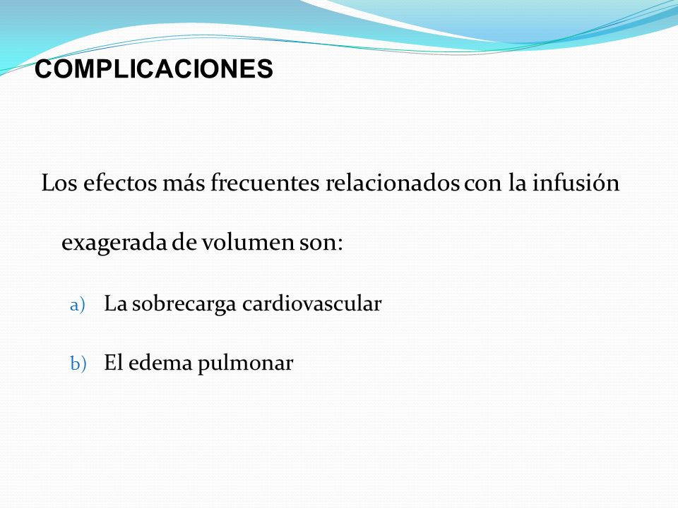 COMPLICACIONES Los efectos más frecuentes relacionados con la infusión exagerada de volumen son: La sobrecarga cardiovascular.