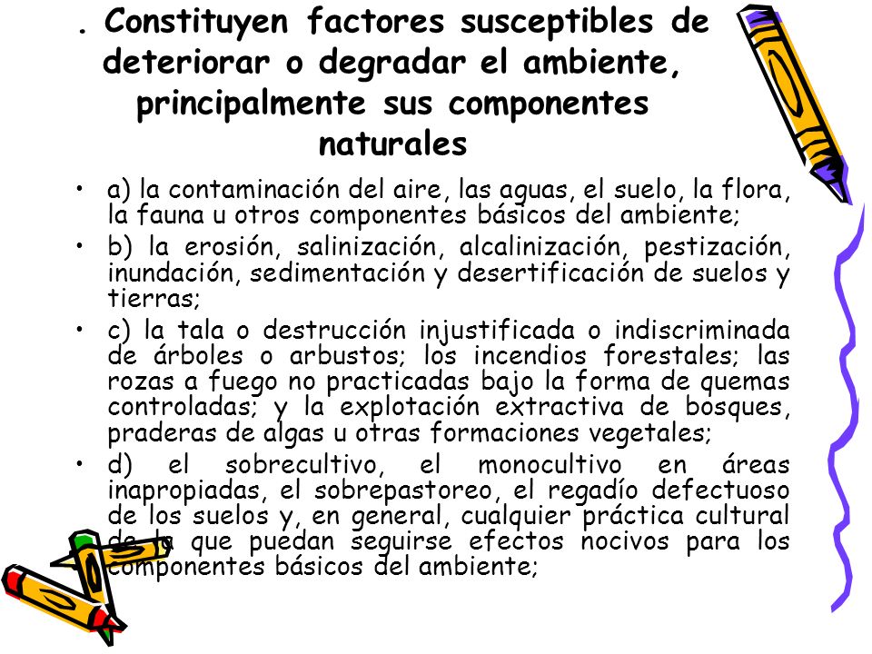 . Constituyen factores susceptibles de deteriorar o degradar el ambiente, principalmente sus componentes naturales