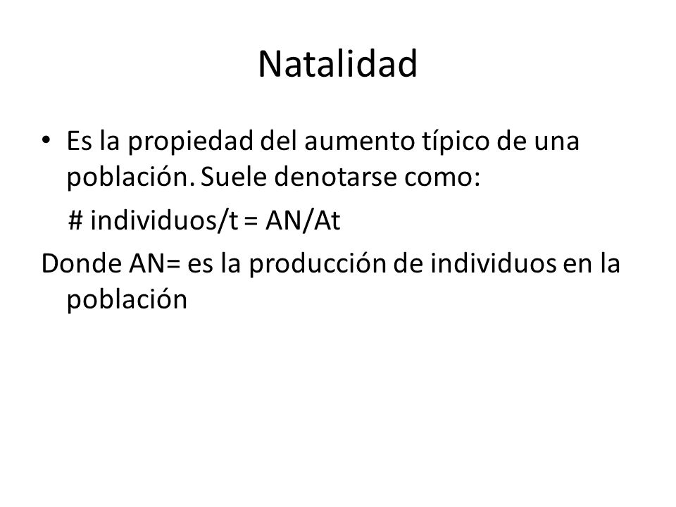 Natalidad Es la propiedad del aumento típico de una población. Suele denotarse como: # individuos/t = AN/At.