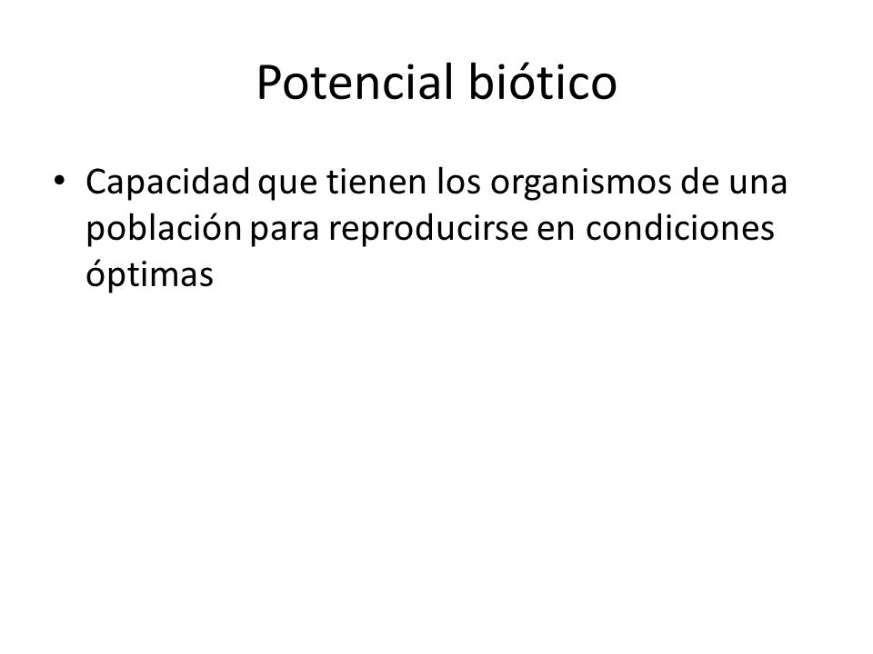 Potencial biótico Capacidad que tienen los organismos de una población para reproducirse en condiciones óptimas.