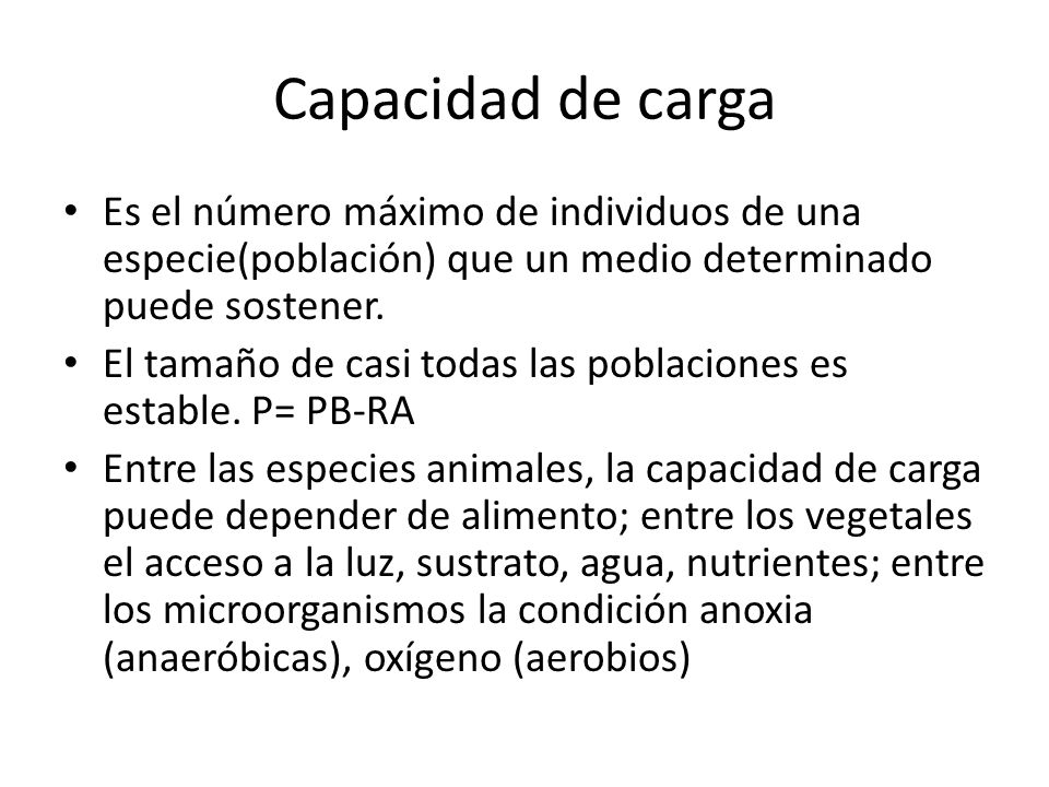 Capacidad de carga Es el número máximo de individuos de una especie(población) que un medio determinado puede sostener.