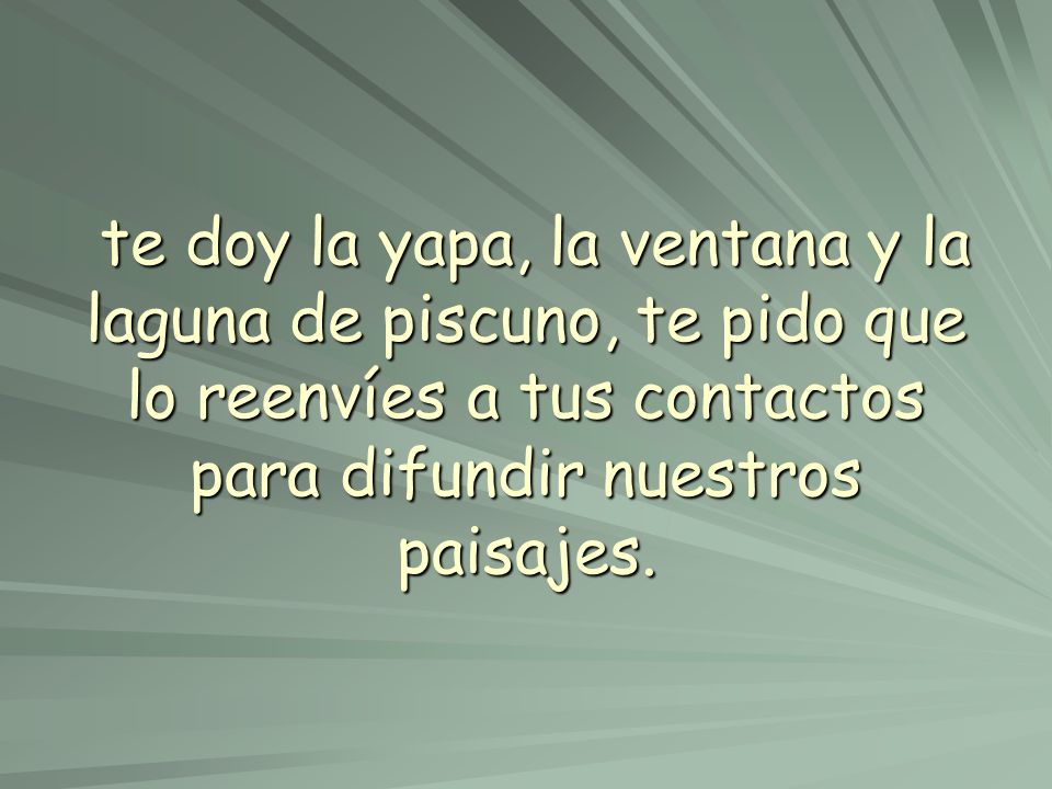 te doy la yapa, la ventana y la laguna de piscuno, te pido que lo reenvíes a tus contactos para difundir nuestros paisajes.