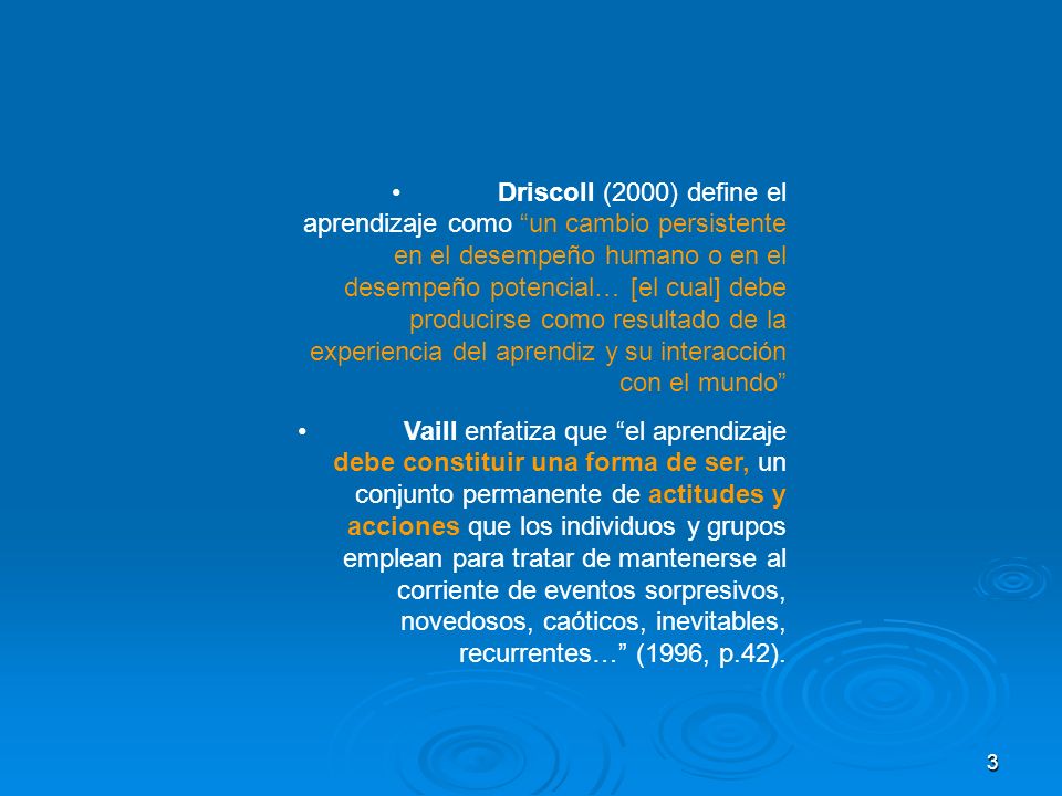 • Driscoll (2000) define el aprendizaje como un cambio persistente en el desempeño humano o en el desempeño potencial… [el cual] debe producirse como resultado de la experiencia del aprendiz y su interacción con el mundo