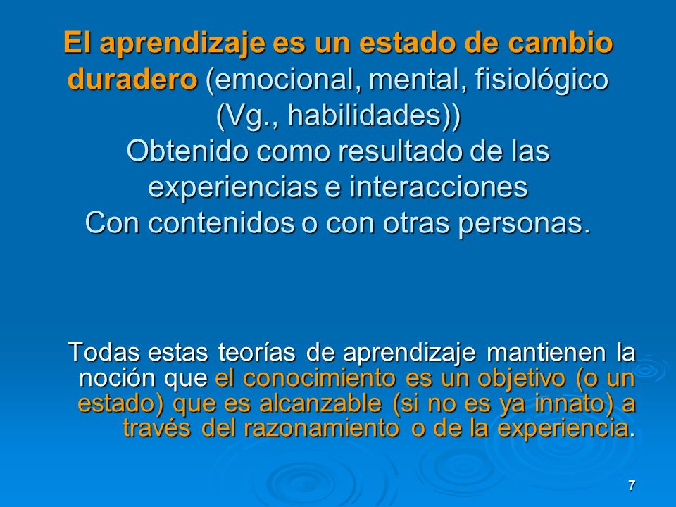 El aprendizaje es un estado de cambio duradero (emocional, mental, fisiológico (Vg., habilidades)) Obtenido como resultado de las experiencias e interacciones Con contenidos o con otras personas.