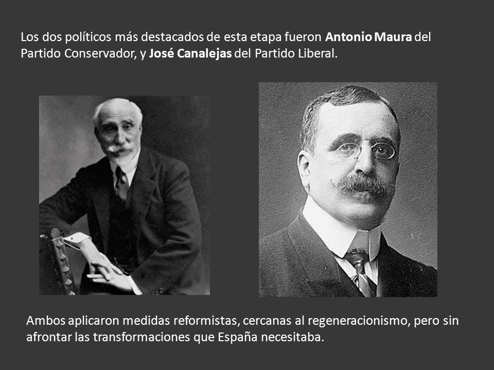 Los dos políticos más destacados de esta etapa fueron Antonio Maura del Partido Conservador, y José Canalejas del Partido Liberal.