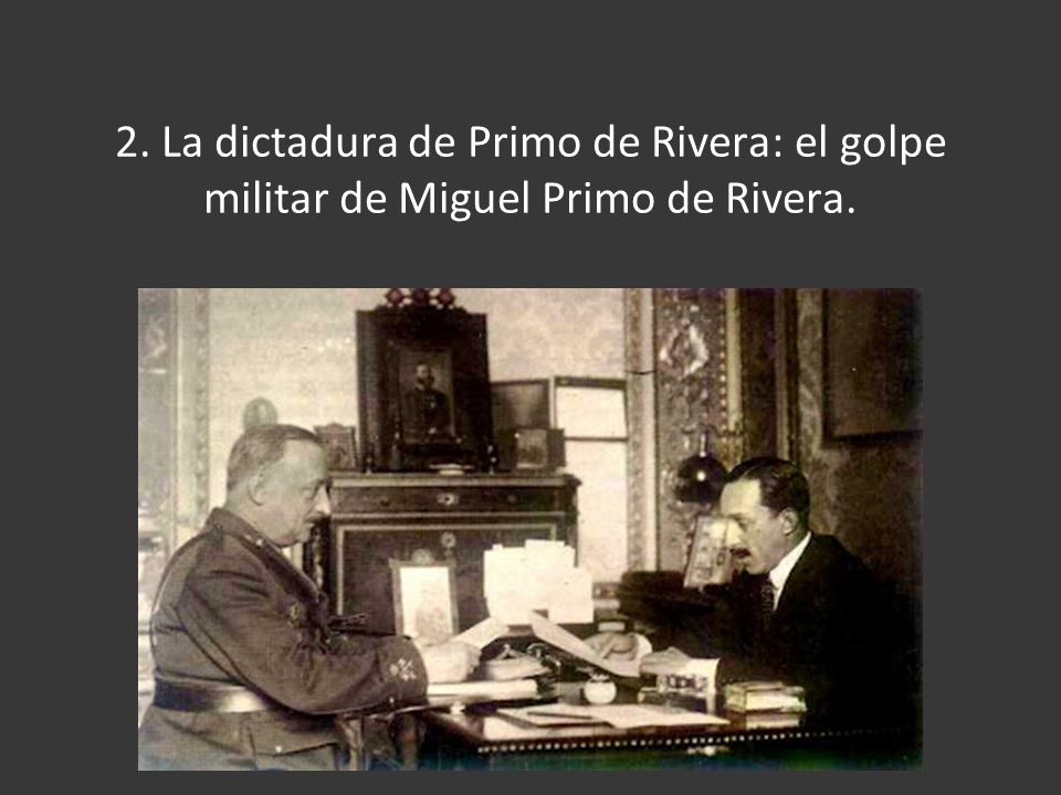 2. La dictadura de Primo de Rivera: el golpe militar de Miguel Primo de Rivera.