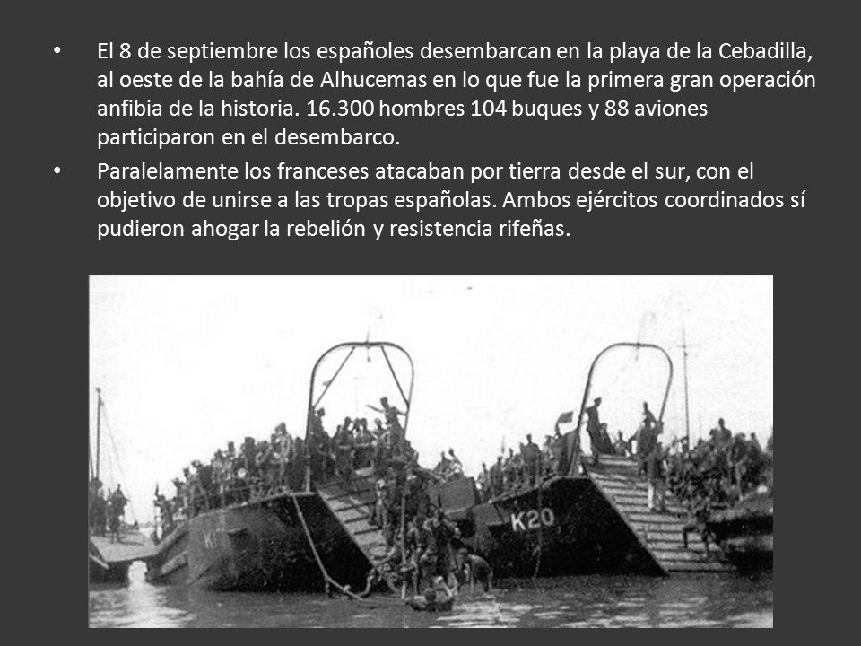 El 8 de septiembre los españoles desembarcan en la playa de la Cebadilla, al oeste de la bahía de Alhucemas en lo que fue la primera gran operación anfibia de la historia hombres 104 buques y 88 aviones participaron en el desembarco.