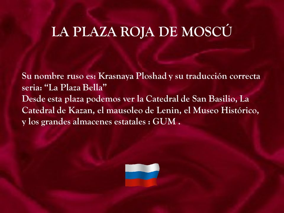 LA PLAZA ROJA DE MOSCÚ Su nombre ruso es: Krasnaya Ploshad y su traducción correcta. seria: La Plaza Bella