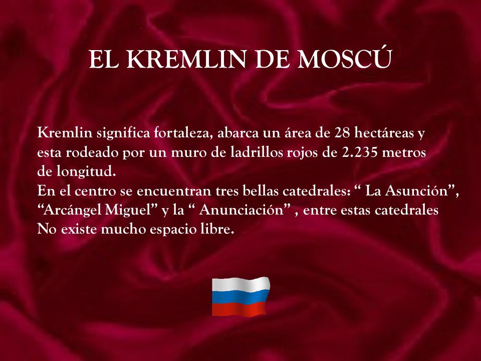 EL KREMLIN DE MOSCÚ Kremlin significa fortaleza, abarca un área de 28 hectáreas y. esta rodeado por un muro de ladrillos rojos de metros.
