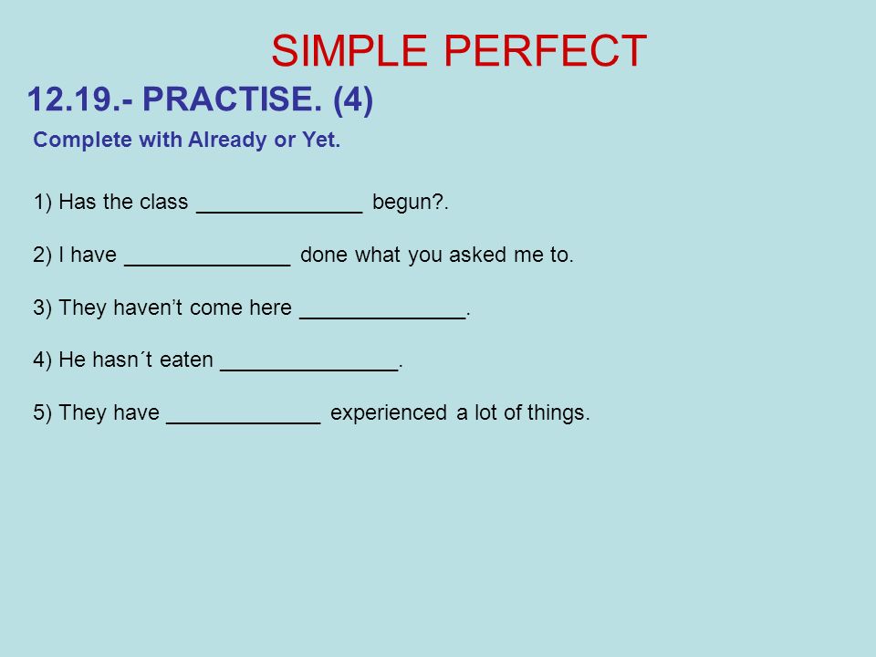 SIMPLE PERFECT PRACTISE. (4) Complete with Already or Yet.