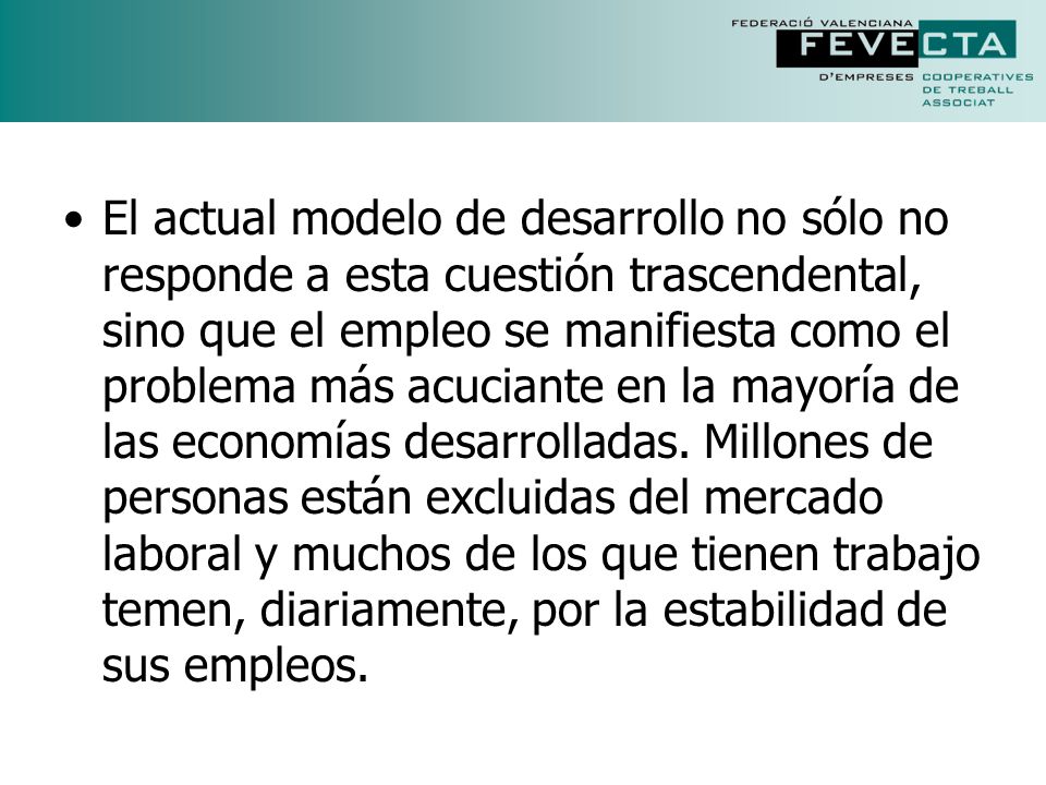 El actual modelo de desarrollo no sólo no responde a esta cuestión trascendental, sino que el empleo se manifiesta como el problema más acuciante en la mayoría de las economías desarrolladas.