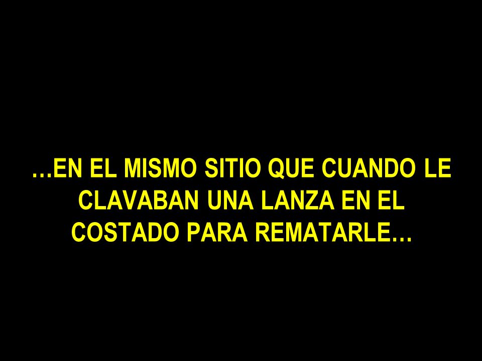 …EN EL MISMO SITIO QUE CUANDO LE CLAVABAN UNA LANZA EN EL COSTADO PARA REMATARLE…