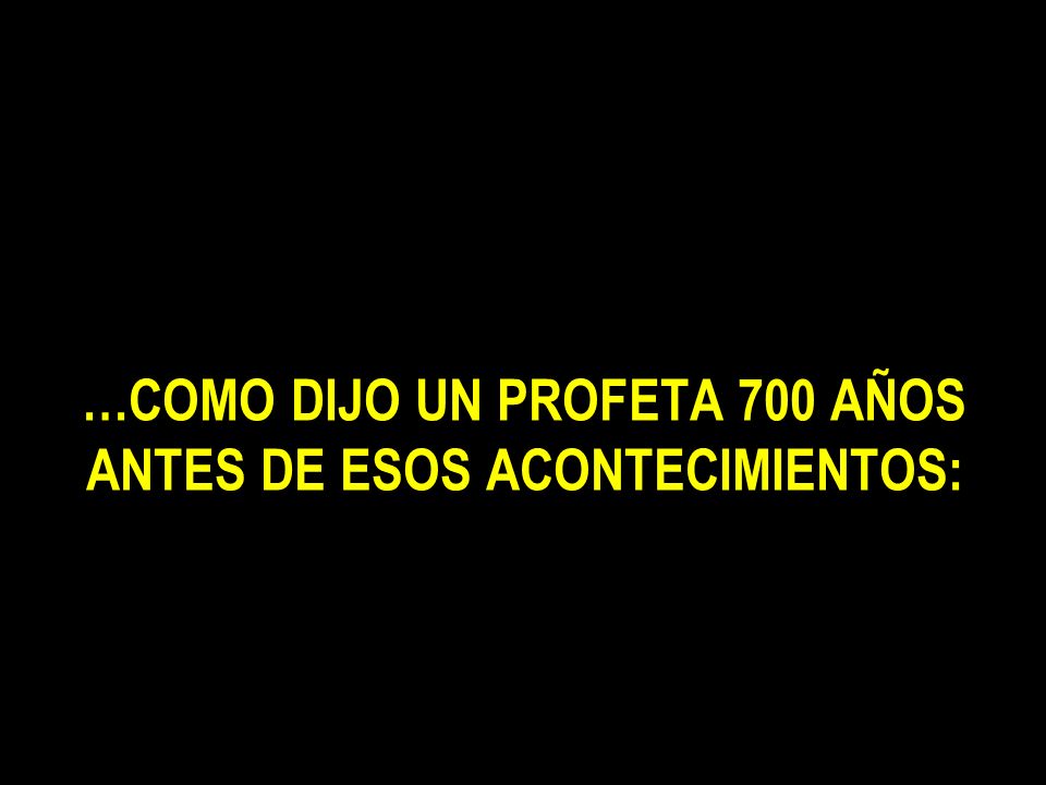 …COMO DIJO UN PROFETA 700 AÑOS ANTES DE ESOS ACONTECIMIENTOS: