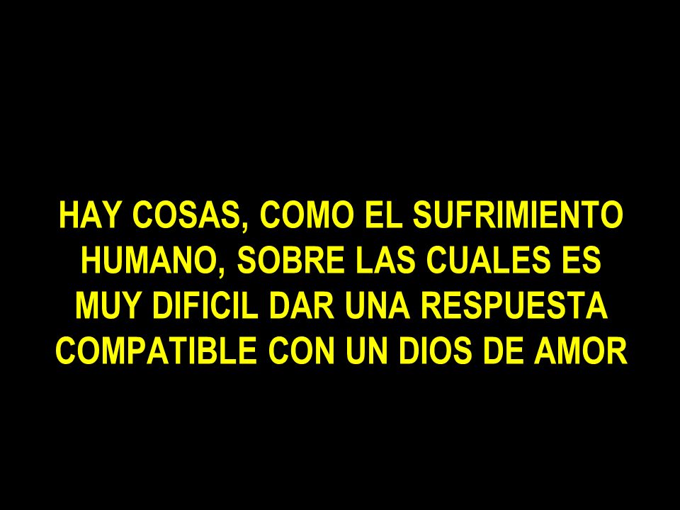 HAY COSAS, COMO EL SUFRIMIENTO HUMANO, SOBRE LAS CUALES ES MUY DIFICIL DAR UNA RESPUESTA COMPATIBLE CON UN DIOS DE AMOR