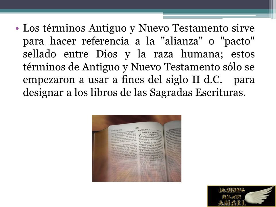 Los términos Antiguo y Nuevo Testamento sirve para hacer referencia a la alianza o pacto sellado entre Dios y la raza humana; estos términos de Antiguo y Nuevo Testamento sólo se empezaron a usar a fines del siglo II d.C.