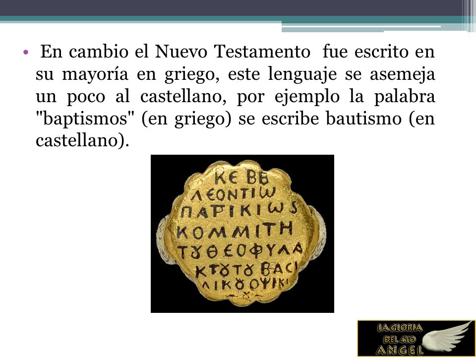 En cambio el Nuevo Testamento fue escrito en su mayoría en griego, este lenguaje se asemeja un poco al castellano, por ejemplo la palabra baptismos (en griego) se escribe bautismo (en castellano).