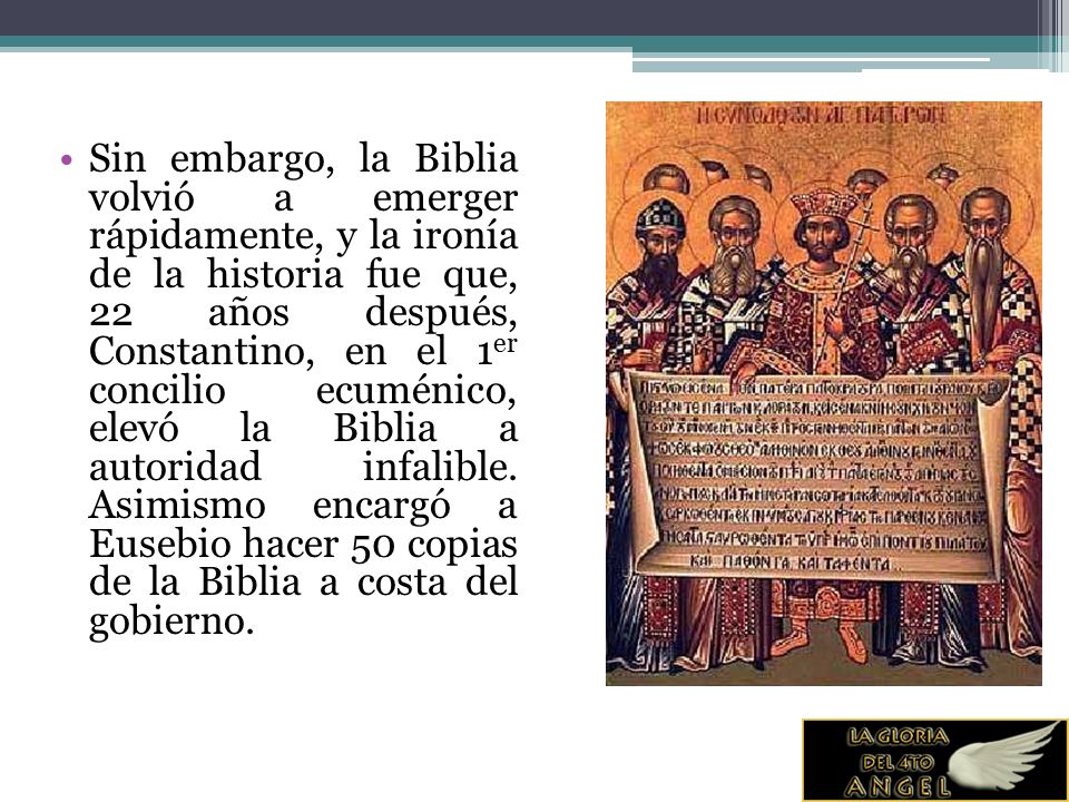 Sin embargo, la Biblia volvió a emerger rápidamente, y la ironía de la historia fue que, 22 años después, Constantino, en el 1er concilio ecuménico, elevó la Biblia a autoridad infalible.