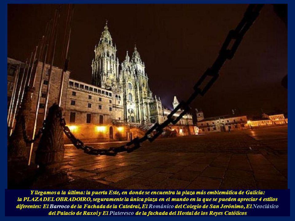 Y llegamos a la última: la puerta Este, en donde se encuentra la plaza más emblemática de Galicia: la PLAZA DEL OBRADOIRO, seguramente la única plaza en el mundo en la que se pueden apreciar 4 estilos diferentes: El Barroco de la Fachada de la Catedral, El Románico del Colegio de San Jerónimo, El Neoclásico