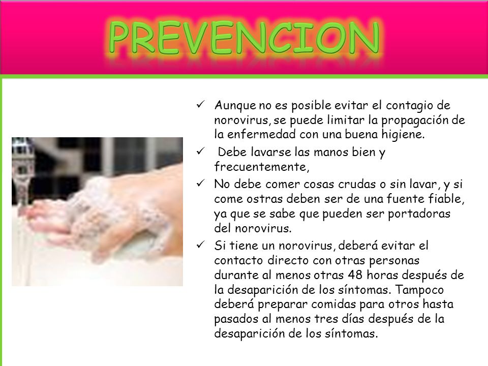 PREVENCION Aunque no es posible evitar el contagio de norovirus, se puede limitar la propagación de la enfermedad con una buena higiene.
