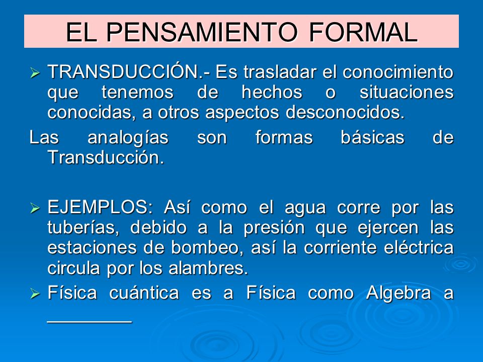 EL PENSAMIENTO FORMAL TRANSDUCCIÓN.- Es trasladar el conocimiento que tenemos de hechos o situaciones conocidas, a otros aspectos desconocidos.
