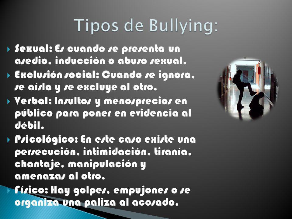Tipos de Bullying: Sexual: Es cuando se presenta un asedio, inducción o abuso sexual.