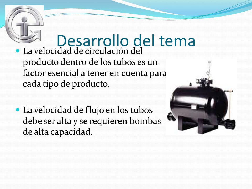 Desarrollo del tema La velocidad de circulación del producto dentro de los tubos es un factor esencial a tener en cuenta para cada tipo de producto.