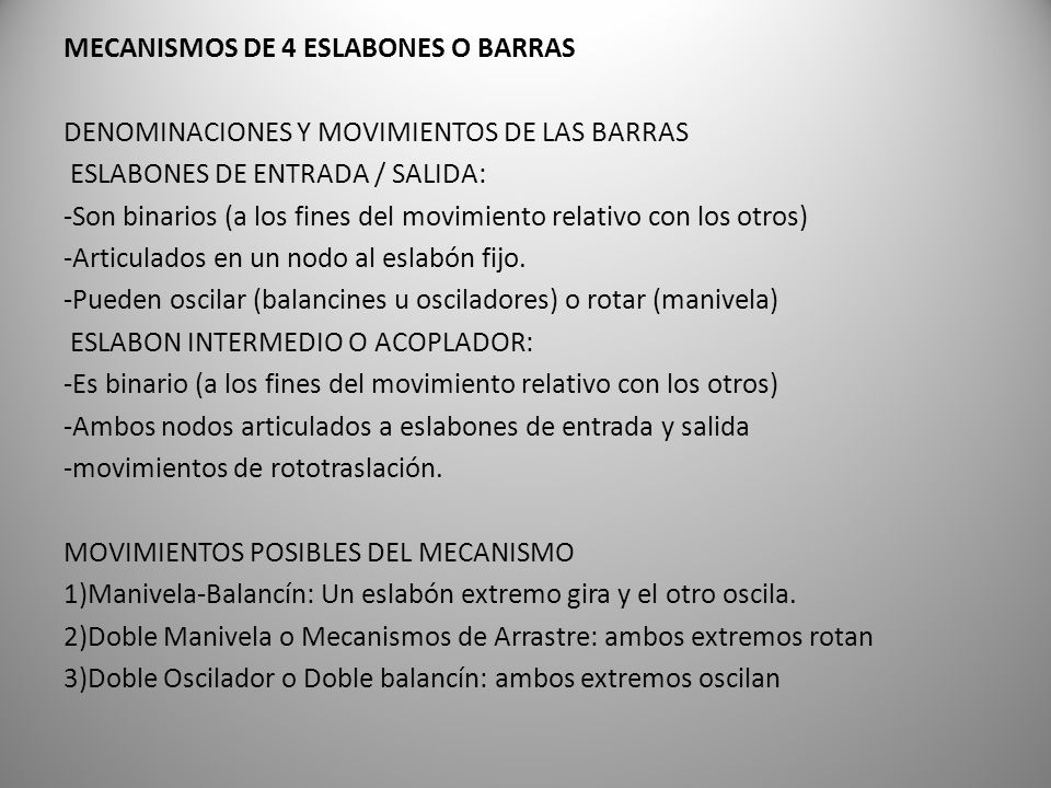 MECANISMOS DE 4 ESLABONES O BARRAS DENOMINACIONES Y MOVIMIENTOS DE LAS BARRAS ESLABONES DE ENTRADA / SALIDA: -Son binarios (a los fines del movimiento relativo con los otros) -Articulados en un nodo al eslabón fijo.