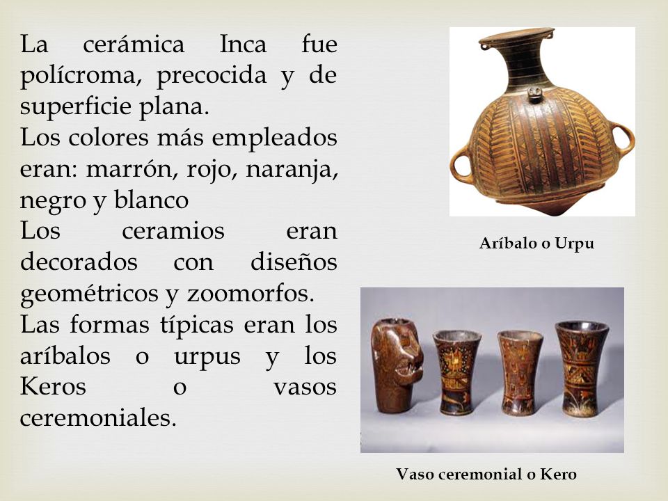 La cerámica Inca fue polícroma, precocida y de superficie plana.