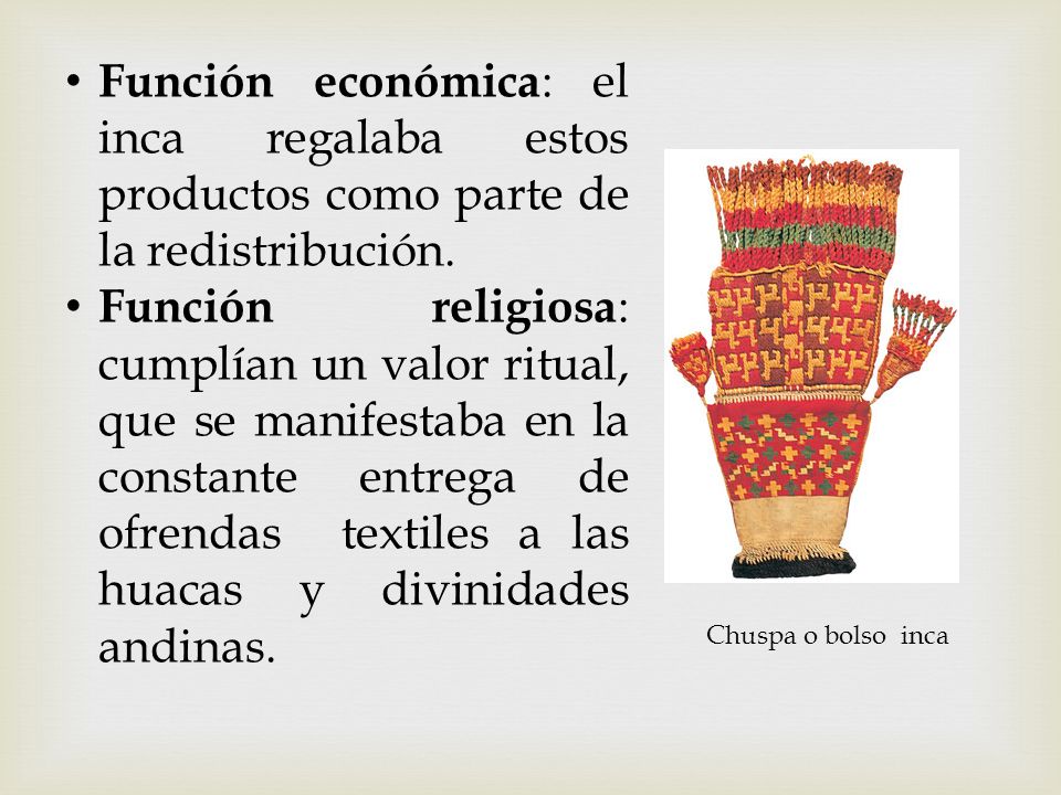 Función económica: el inca regalaba estos productos como parte de la redistribución.