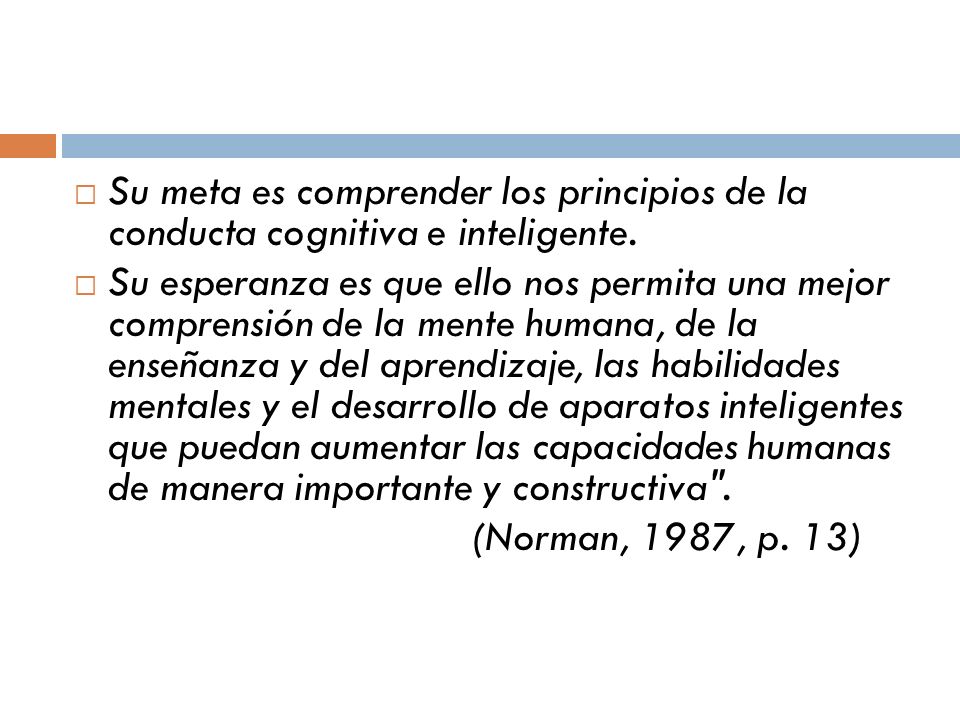 Su meta es comprender los principios de la conducta cognitiva e inteligente.