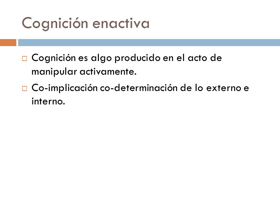 Cognición enactiva Cognición es algo producido en el acto de manipular activamente.